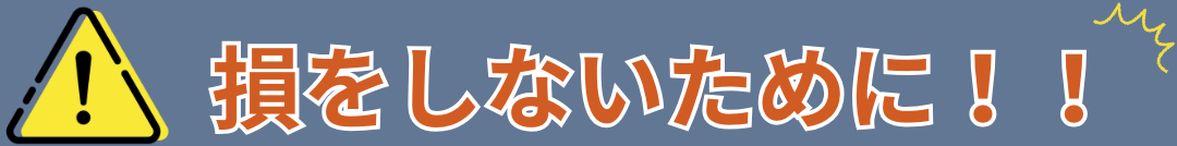 損をしないために！！